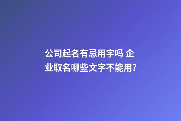 公司起名有忌用字吗 企业取名哪些文字不能用？